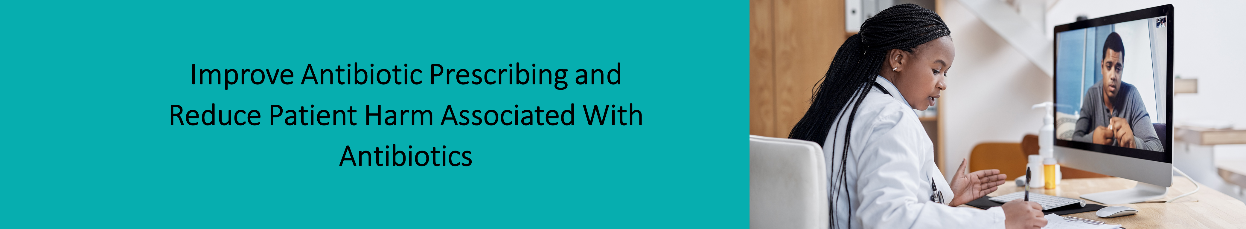 Improve antibiotic prescribing and reduce patient harm associated with antibiotics banner. Image of a healthcare provider video conferencing with a patient.